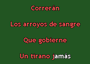 Correran

Los arroyos de sangre

Que gobierne

Un tirano jamas