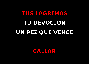 TUS LAGRIMAS
TU DEVOCION

UN PEZ QUE VENCE

CALLAR