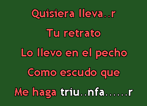 Quisiera lleva. .r

Tu retrato

Lo llevo en el pecho

Como escudo que

Me haga triu..nfa ...... r