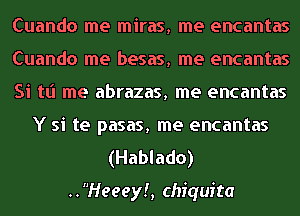 Cuando me miras, me encantas

Cuando me besas, me encantas

Si tt'l me abrazas, me encantas
Y si te pasas, me encantas

(Hablado)

..Heeey!, Chiquita