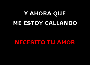 Y AHORA QUE
ME ESTOY CALLANDO

NECESITO TU AMOR