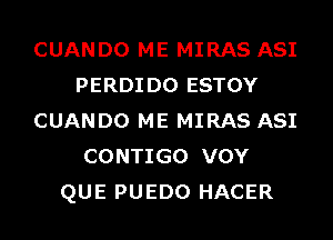 CUANDO ME MIRAS ASI
PERDIDO ESTOY
CUANDO ME MIRAS ASI
CONTIGO VOY
QUE PUEDO HACER