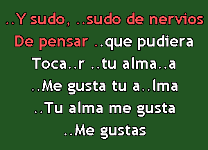 ..Y sudo, ..sudo de nervios
De pensar ..que pudiera
Toca..r ..tu alma..a
..Me gusta tu a..lma
..Tu alma me gusta
..Me gustas