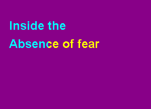 Inside the
Absence of fear