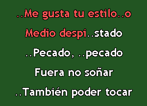 ..Me gusta tu estilo..o

Medio despi..stado

..Pecado, ..pecado

Fuera no sonaar

..Tambir-Lm poder tocar