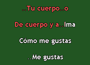 ..Tu cuerpo. .0

De cuerpo y a..lma

Cdmo me gustas

..Me gustas