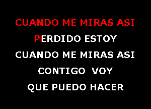 CUANDO ME MIRAS ASI
PERDIDO ESTOY
CUANDO ME MIRAS ASI
CONTIGO VOY
QUE PUEDO HACER