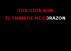 TUS OJOS SON
EL IMAN DE MI CORAZON