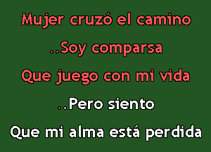 Mujer cruzc') el camino
..Soy comparsa
Que juego con mi Vida
..Pero siento

Que mi alma esta perdida