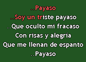 ..Payaso
..Soy un triste payaso
..Que oculto mi fracaso
Con risas y alegria
Que me llenan de espanto
..Payaso