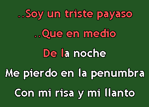 ..Soy un triste payaso
..Que en medio
De la noche
Me pierdo en la penumbra

Con mi risa y mi llanto