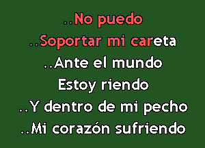 ..No puedo
..Soportar mi careta
..Ante el mundo
Estoy riendo
..Y dentro de mi pecho

..Mi corazc'm sufriendo l