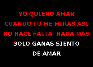 Y0 QUIERO AMAR
CUANDO TU ME MIRAS ASI
N0 HACE FALTA NADA MAS

SOLO GANAS SIENTO
DE AMAR