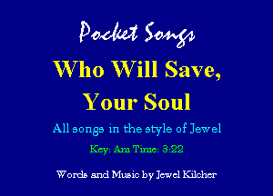 Pooh? 50W

tho W'ill Save,

Your Soul

All songs in the style of Jewel
Km, AmTimc 3 22

Welds and Muam by 154d Kzlchcr l
