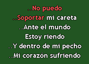 ..No puedo
..Soportar mi careta
..Ante el mundo
Estoy riendo
..Y dentro de mi pecho

..Mi corazc'm sufriendo l