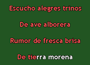 Escucho alegres trinos

De ave alborera

Rumor de fresca brisa

De tierra morena