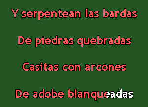 Y serpentean las bardas
De piedras quebradas
Casitas con arcones

De adobe blanqueadas