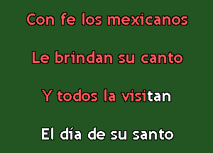 Con fe los mexicanos
Le brindan su canto

Y todos la visitan

El dia de su santo