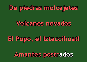 De piedras molcajetes
Volcanes nevados
El Popo, el Iztaccihuatl

Amantes postrados