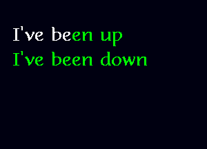 I've been up
I've been down