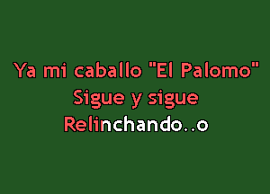 Ya mi caballo El Palomo

Sigue y sigue
Rehnchandono