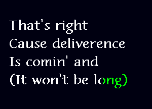 That's right
Cause deliverance

Is comin' and
(It won't be long)