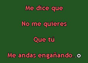 Me dice que

No me quieres

Que tL'I

Me andas engar'iando..o