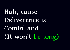 Huh, cause
Deliverance is

Comin' and
(It won't be long)