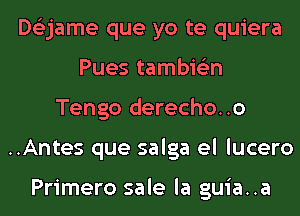 De'zjame que yo te quiera
Pues tambie'zn
Tengo derecho..o
..Antes que salga el lucero

Primero sale la guia..a