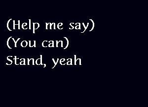 (Help me say)
(You can)

Stand, yeah