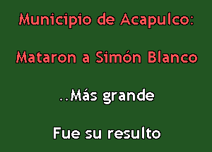 Municipio de Acapulcoz

Mataron a Simc'm Blanco

Mas grande

Fue su resulto