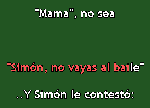 Mama, no sea

Simc'm, no vayas al baile

..Y Simc'm le contest6i