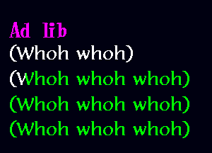 (Whoh whoh)

(Whoh whoh whoh)

(Whoh whoh whoh)
(Whoh whoh whoh)