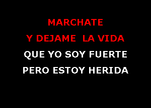 MARCHATE
Y DEJAME LA VIDA
QUE YO SOY FUERTE
PERO ESTOY HERIDA