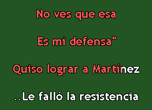 No ves que esa

Es mi defensa

Quiso lograr a Martinez

..Le fallb la resistencia