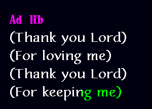 (Thank you Lord)

(For loving me)
(Thank you Lord)
(For keeping me)