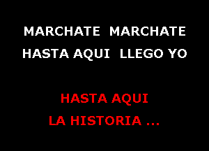 MARCHATE MARCHATE
HASTA AQUI LLEGO Y0

HASTA AQUI
LA HISTORIA
