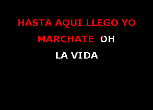 HASTA AQUI LLEGO YO
MARCHATE 0H

LA VI DA