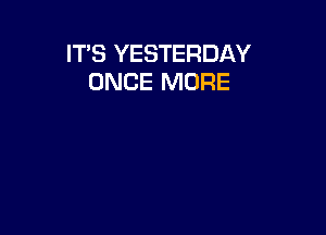 ITS YESTERDAY
ONCE MORE