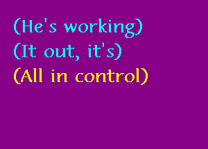 (He's working)
(It out, it's)

(All in control)
