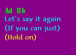 Ad lib
Let's say it again

(If you can just)
(Hold on)