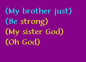 (My brother just)
(Be strong)

(My sister God)
(Oh God)