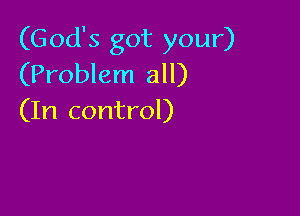 (God's got your)
(Problem all)

(In control)