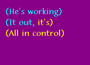 (He's working)
(It out, it's)

(All in control)