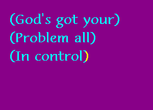 (God's got your)
(Problem all)

(In control)