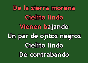 De la sierra morena
Cielito lindo
Vienen bajando

Un par de ojitos negros
Cielito lindo
De contrabando