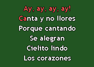 Ay, ay, ay, ay!
Canta y no llores

Porque cantando

Se alegran
Cielito lindo
Los corazones