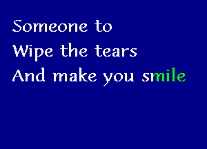 Someone to
Wipe the tears

And make you smile