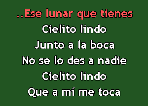 ..Ese lunar que tienes
Cielito lindo
Junto a la boca

No se lo des a nadie
Cielito lindo
Que a mi me toca