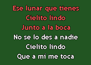 Ese lunar que tienes
Cielito lindo
Junto a la boca

No se lo des a nadie
Cielito lindo
Que a mi me toca